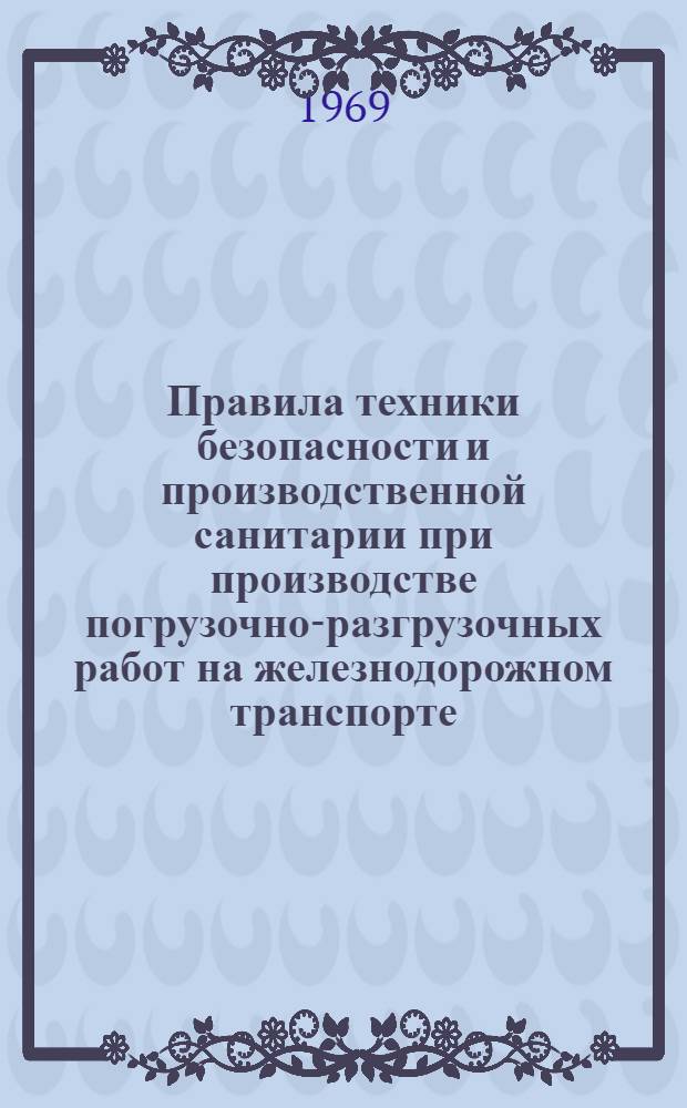 Правила техники безопасности и производственной санитарии при производстве погрузочно-разгрузочных работ на железнодорожном транспорте : Утв. М-вом путей сообщения и Президиумом ЦК Профсоюза рабочих ж.-д. транспорта в марте 1966 г