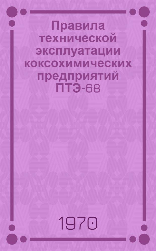 Правила технической эксплуатации коксохимических предприятий ПТЭ-68 : Утв. 21/XI 1968 г