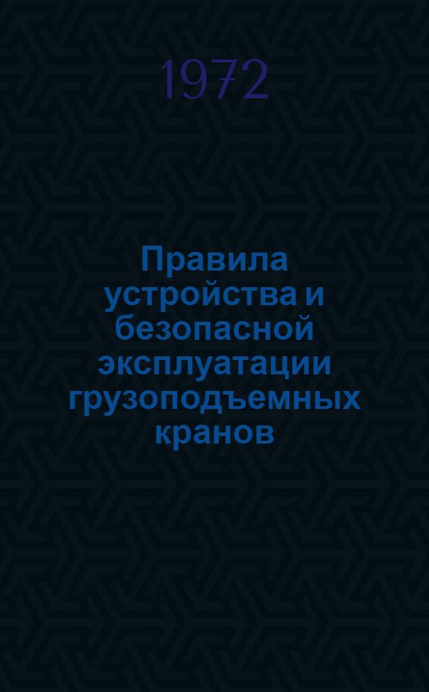 Правила устройства и безопасной эксплуатации грузоподъемных кранов : Обязательны для всех м-в и ведомств : Утв. Гос. ком. по надзору за безопасным ведением работ в пром-сти и горному надзору при Совете Министров СССР 30/XII 1969 г