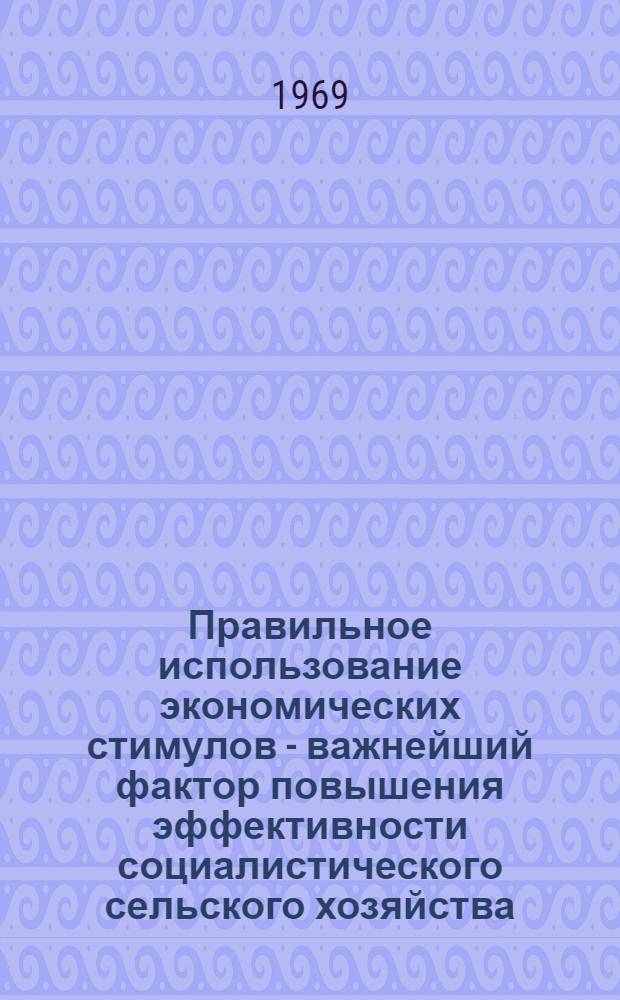 Правильное использование экономических стимулов - важнейший фактор повышения эффективности социалистического сельского хозяйства : Сборник статей