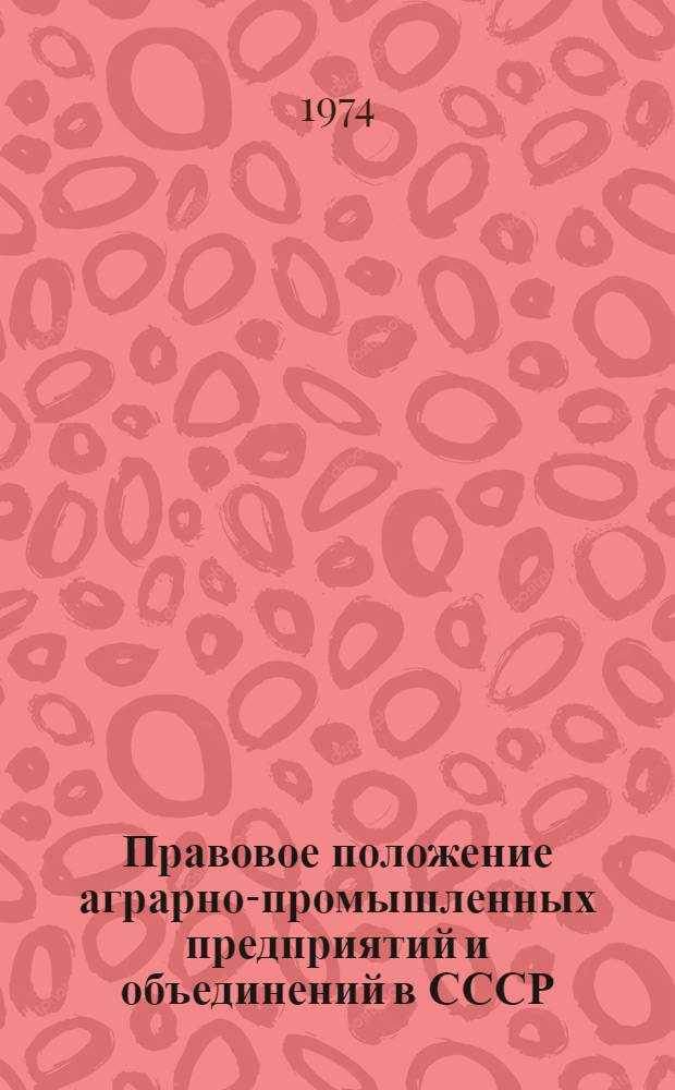 Правовое положение аграрно-промышленных предприятий и объединений в СССР : Тезисы докл. и сообщ. на всесоюз. науч. конф. Май, 1974 г