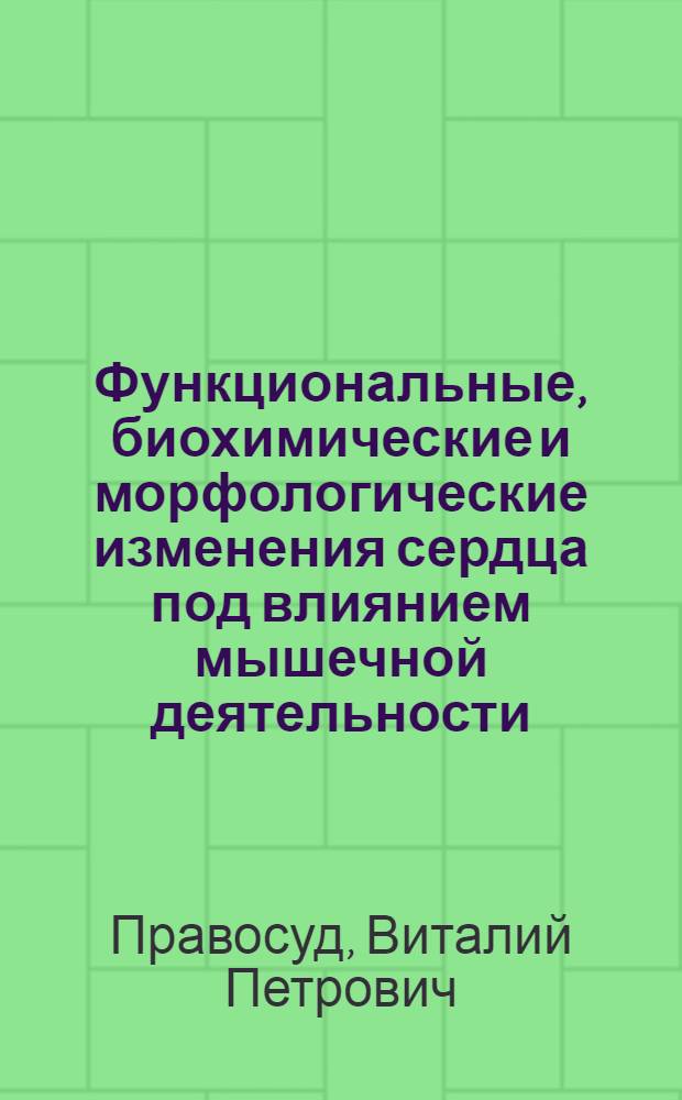 Функциональные, биохимические и морфологические изменения сердца под влиянием мышечной деятельности : Автореф. дисс. на соискание учен. степени д-ра мед. наук : (766)