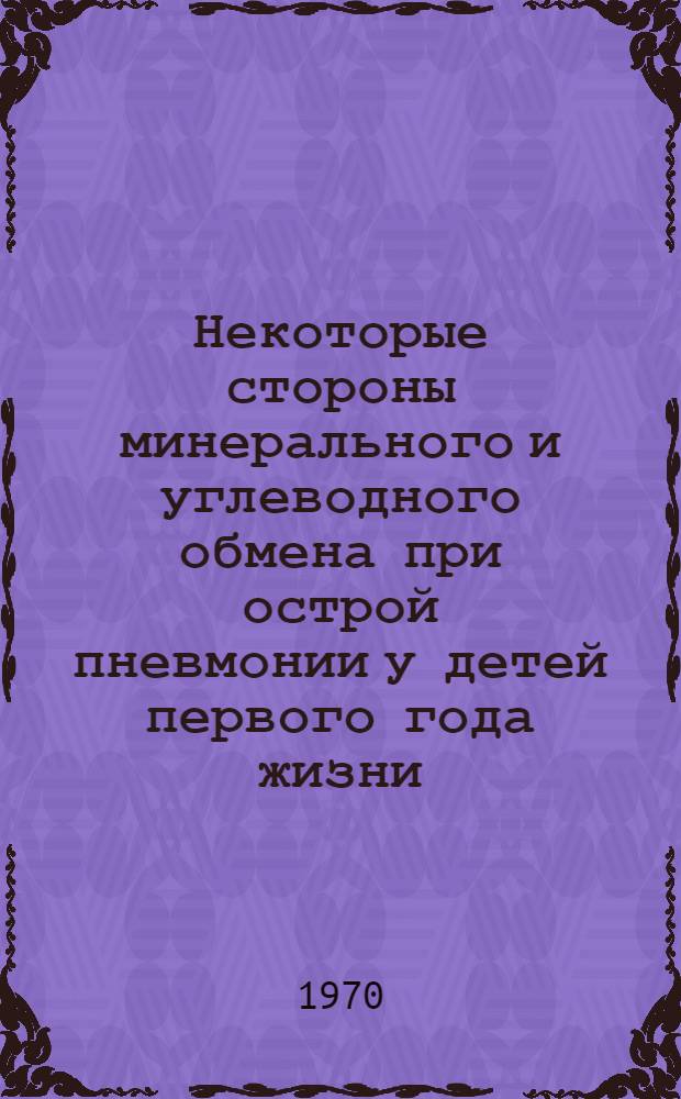 Некоторые стороны минерального и углеводного обмена при острой пневмонии у детей первого года жизни : Автореф. дис. на соискание учен. степени канд. мед. наук : (14.758)