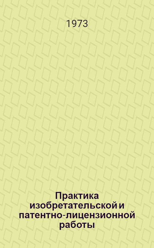 Практика изобретательской и патентно-лицензионной работы : Материалы к семинару 16-17 янв. 1973 г