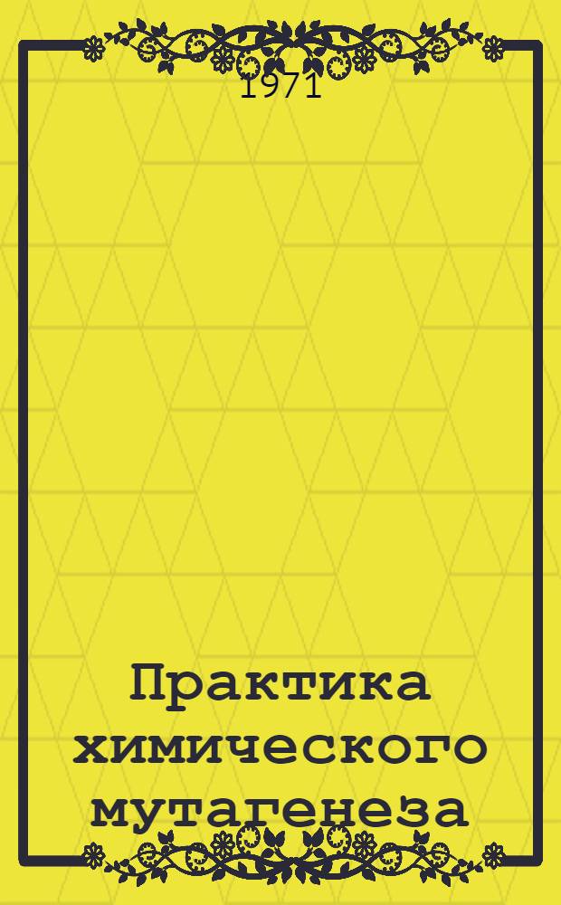 Практика химического мутагенеза : Сборник трудов совещ