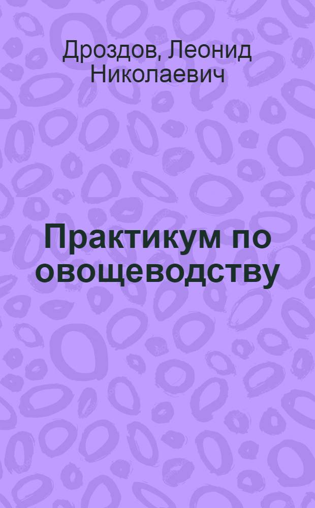 Практикум по овощеводству : Учеб. пособие для учащихся 9-10 кл