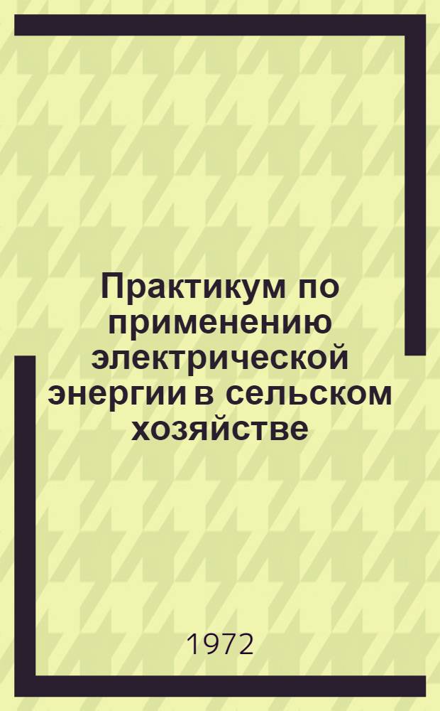 Практикум по применению электрической энергии в сельском хозяйстве : Для фак. электрификации сельск. хоз-ва