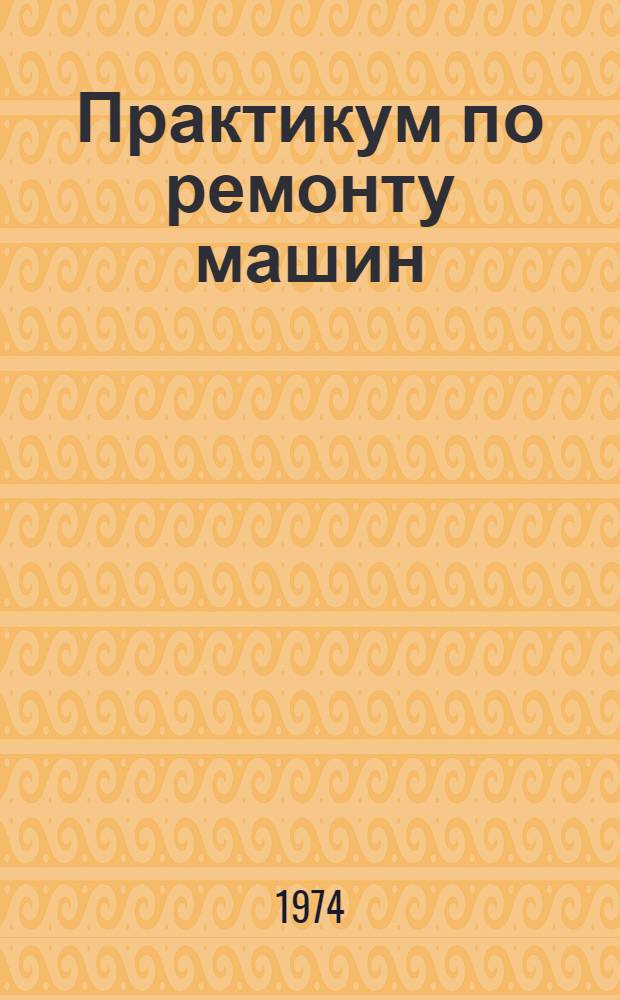 Практикум по ремонту машин : По специальности "Механизация сельск. хоз-ва"