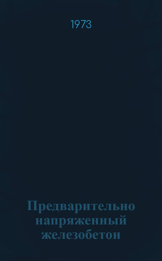 Предварительно напряженный железобетон : (По материалам VI междунар. конгресса Федерации по предварит. напряж. железобетонным конструкциям "ФИП", Прага, 1970 г.)