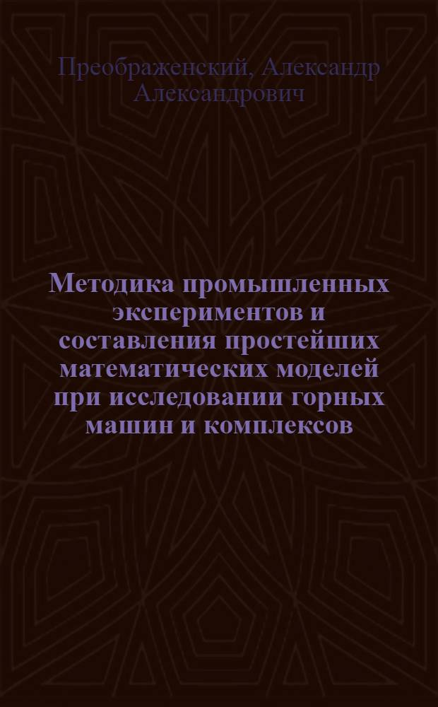 Методика промышленных экспериментов и составления простейших математических моделей при исследовании горных машин и комплексов : (Учеб. пособие)