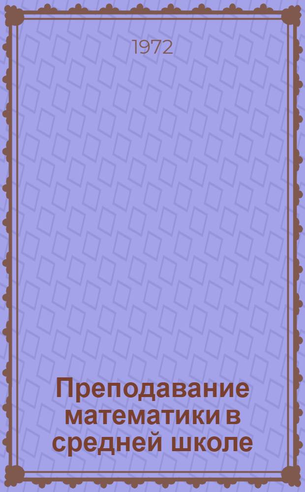 Преподавание математики в средней школе : Сборник трудов