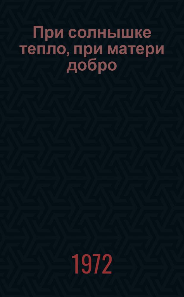 При солнышке тепло, при матери добро : Рус. пословицы и поговорки : Сборник