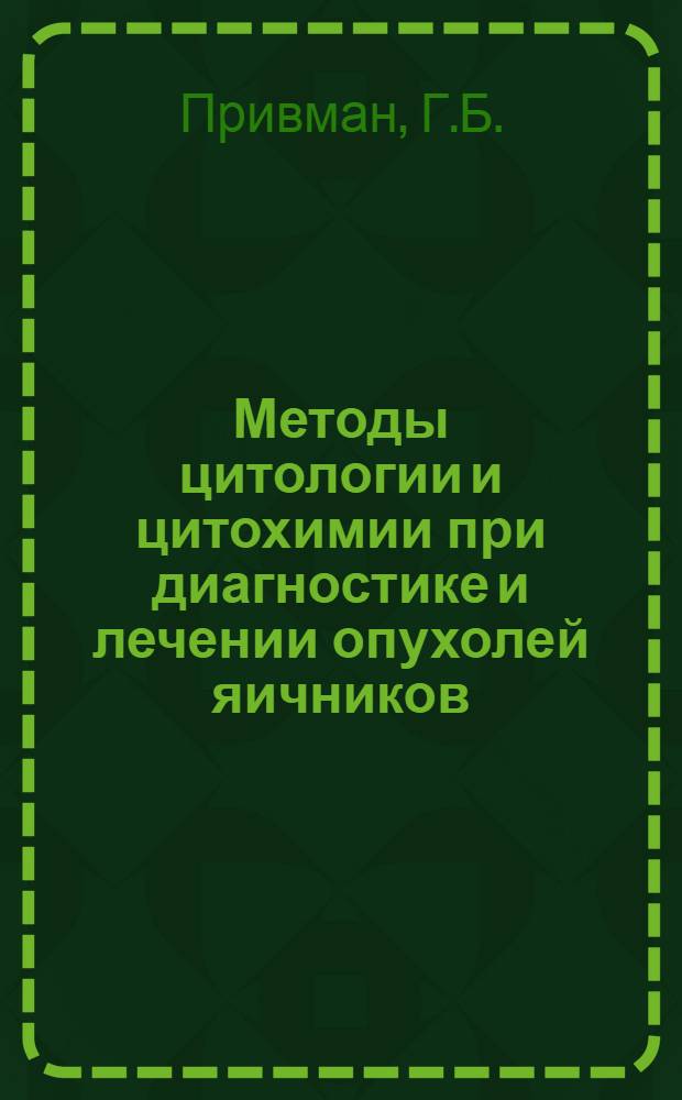 Методы цитологии и цитохимии при диагностике и лечении опухолей яичников : Автореф. дис. на соискание учен. степени канд. мед. наук : (750)