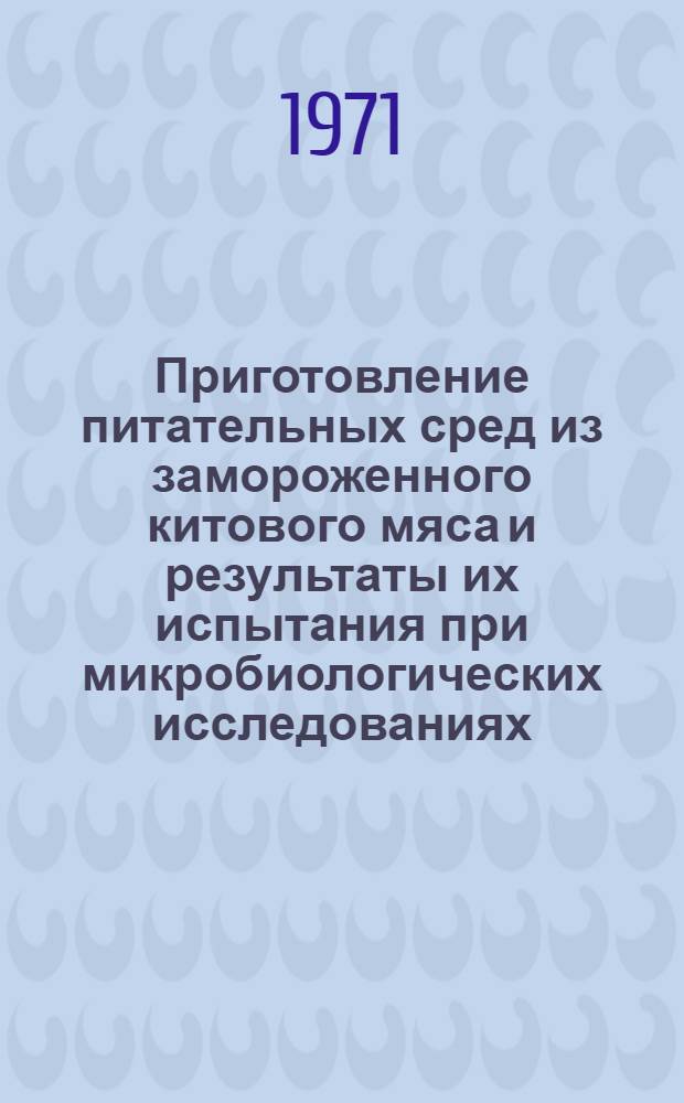 Приготовление питательных сред из замороженного китового мяса и результаты их испытания при микробиологических исследованиях : (Метод. материалы)