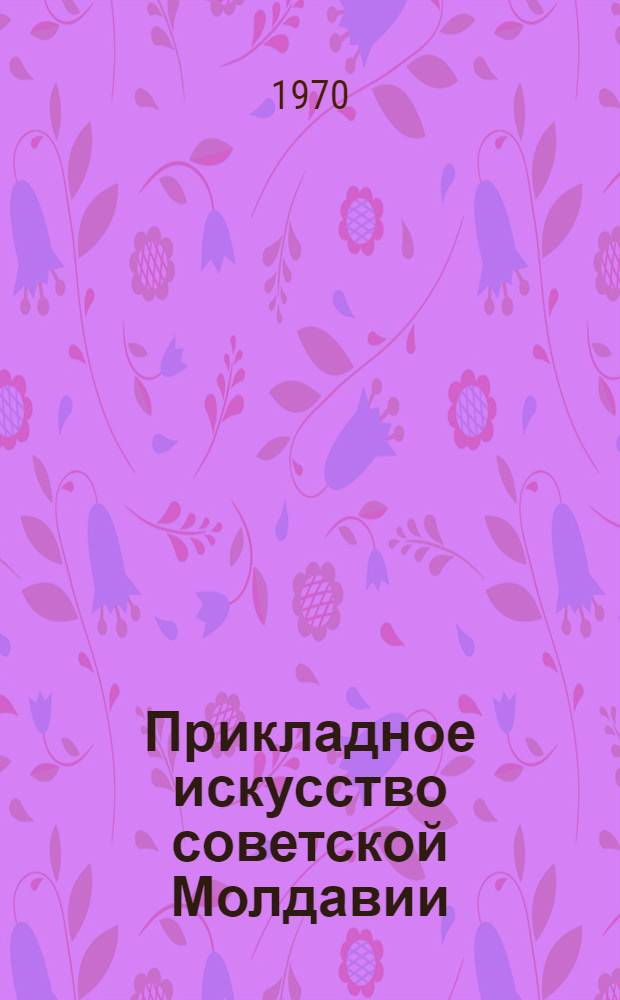 Прикладное искусство советской Молдавии : Альбом