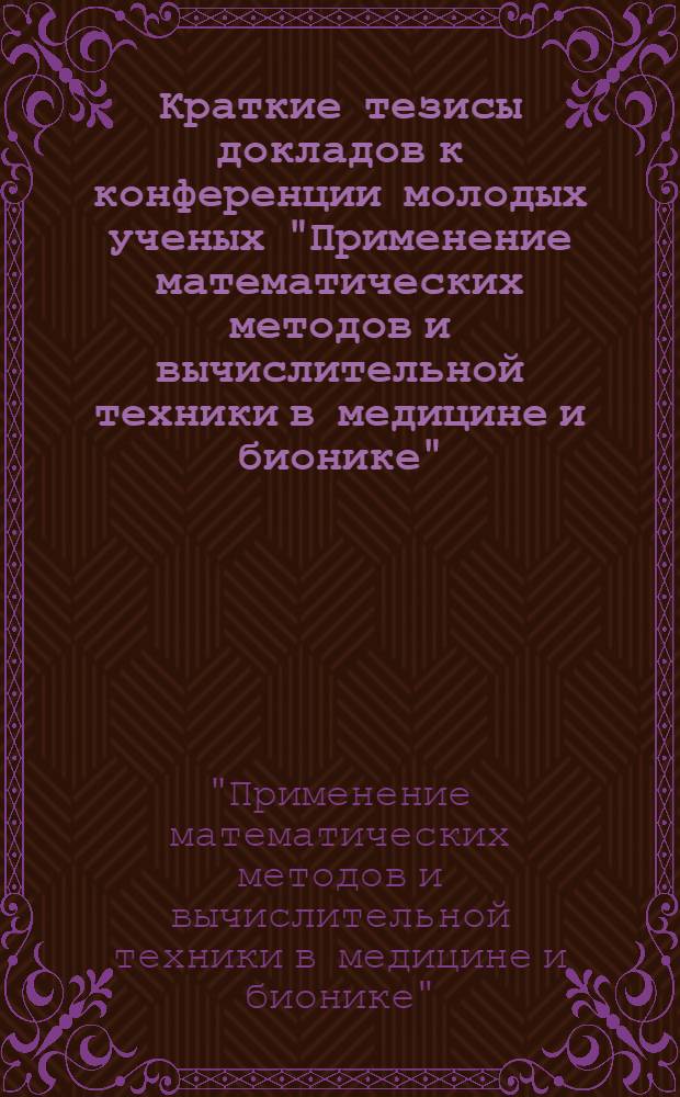Краткие тезисы докладов к конференции молодых ученых "Применение математических методов и вычислительной техники в медицине и бионике". 27-28 января 1972 г.