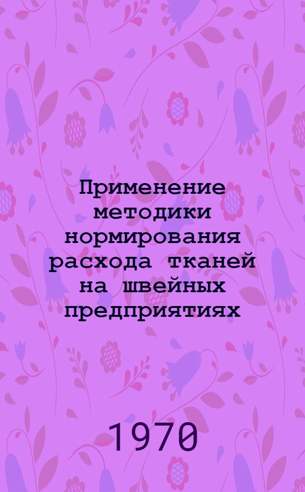 Применение методики нормирования расхода тканей на швейных предприятиях : Доклады и сообщ. семинара : Обзор