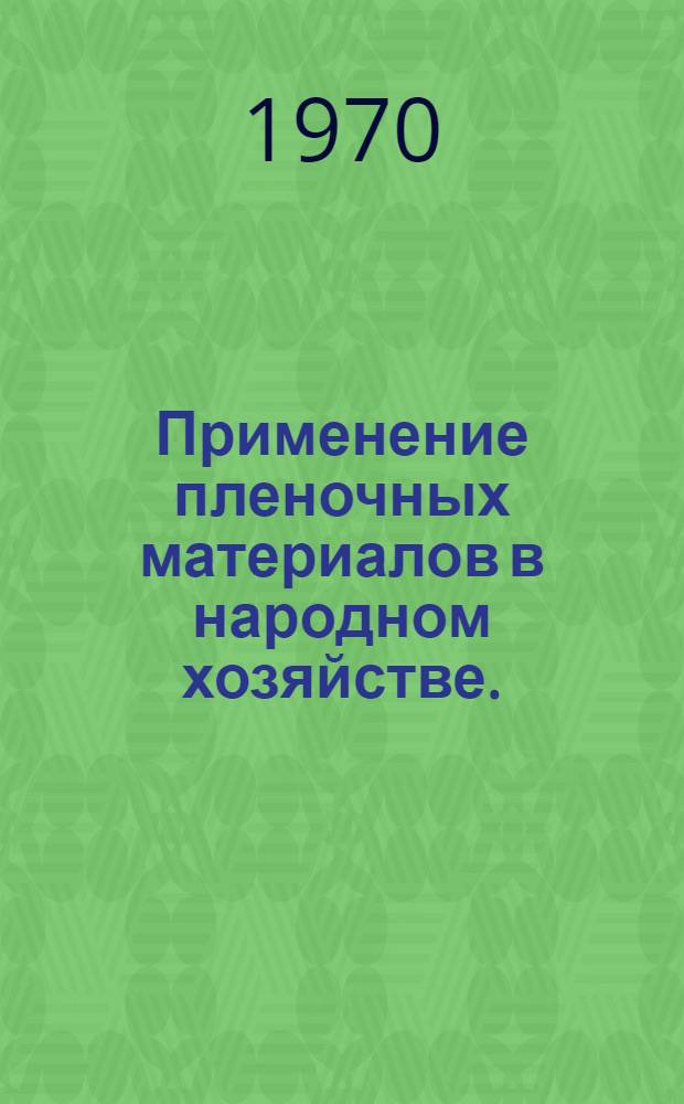 Применение пленочных материалов в народном хозяйстве. (Москва, октябрь 1970 г.) : Тезисы докладов