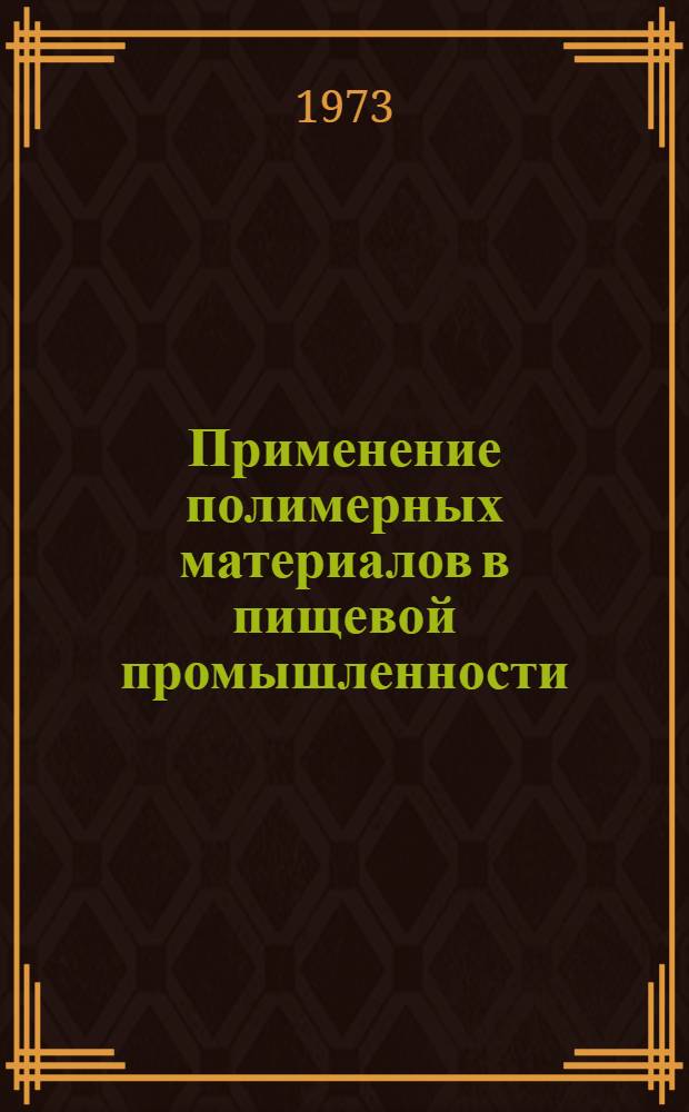 Применение полимерных материалов в пищевой промышленности (в контакте с биологически активными средами) : Тезисы докл. и сообщ. всесоюз. конф., состоявшейся 13-15 февр. 1973 г