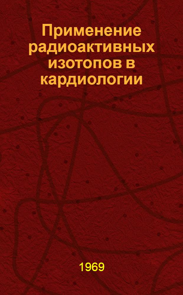 Применение радиоактивных изотопов в кардиологии : (Материалы конференции)