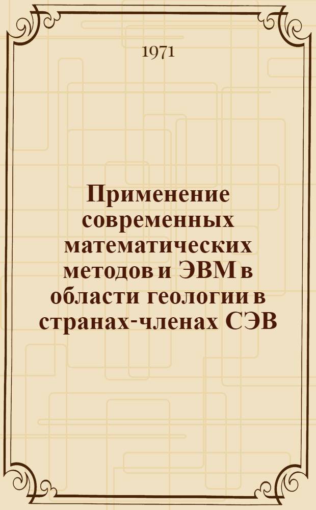 Применение современных математических методов и ЭВМ в области геологии в странах-членах СЭВ : Тезисы докл. : Семинар специалистов стран-членов СЭВ (30 мая - 5 июня 1971 г., Алма-Ата, СССР)
