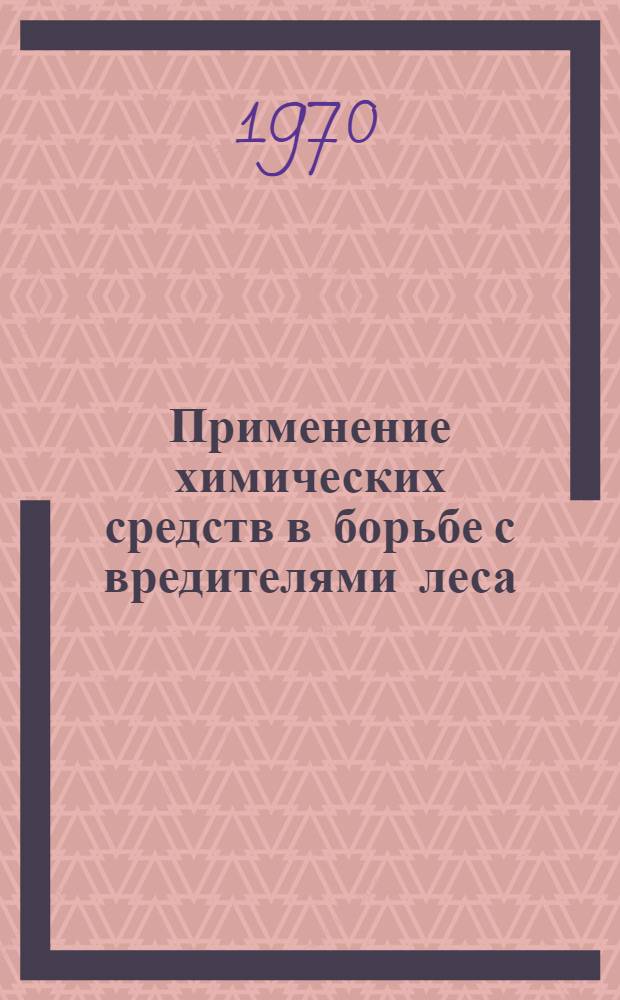 Применение химических средств в борьбе с вредителями леса : (Материалы межотраслевого науч.-техн. совещания состоявшегося 18-20 дек. 1968 г.)