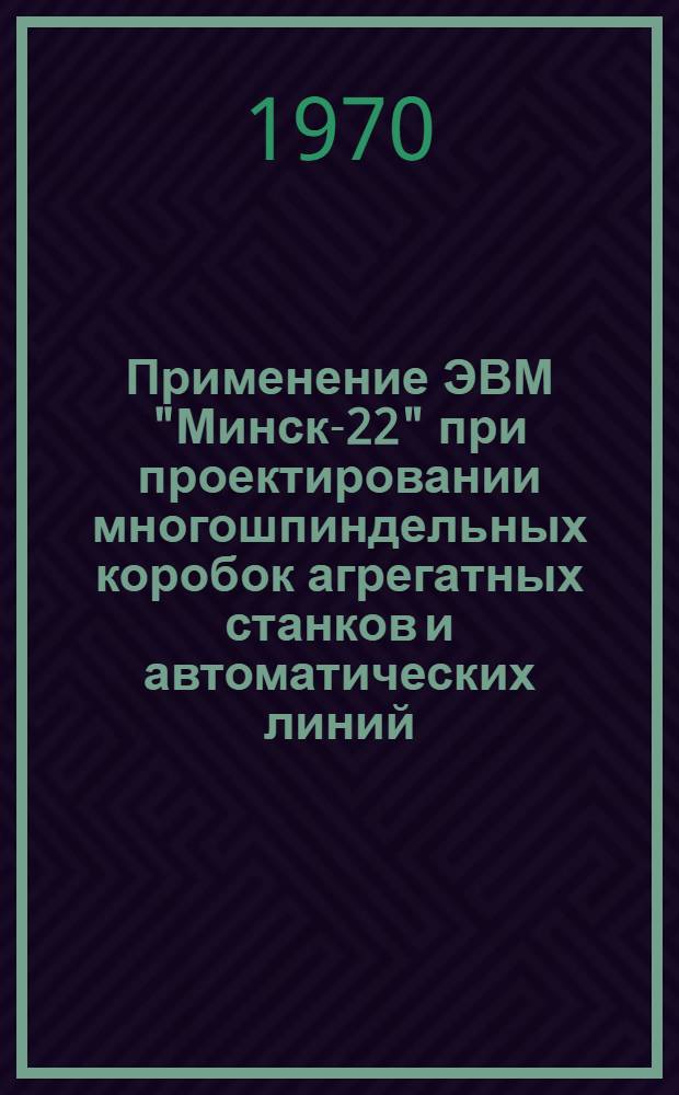 Применение ЭВМ "Минск-22" при проектировании многошпиндельных коробок агрегатных станков и автоматических линий