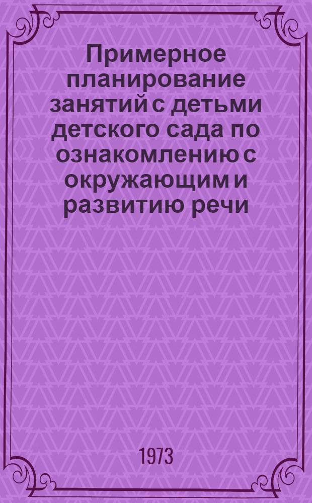 Примерное планирование занятий с детьми детского сада по ознакомлению с окружающим и развитию речи : Сред. группа : Метод. рекомендации