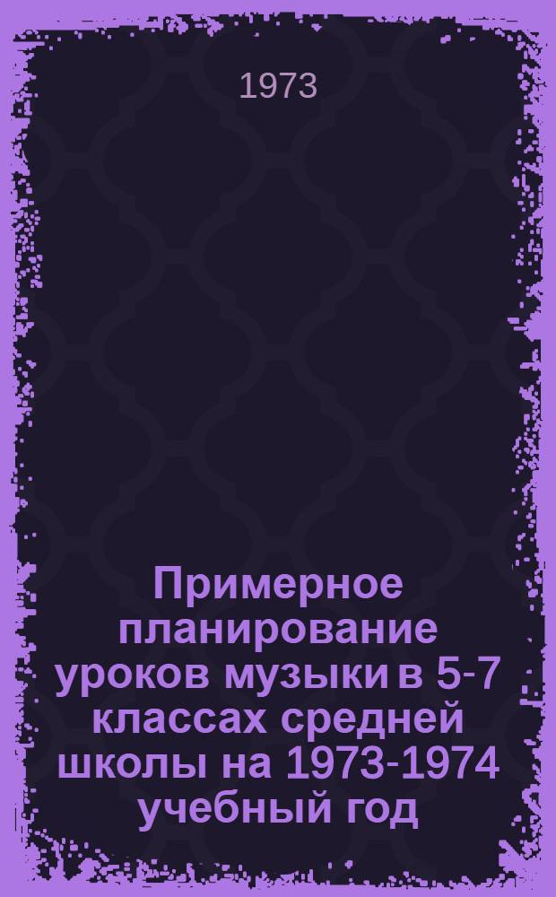 Примерное планирование уроков музыки в 5-7 классах средней школы на 1973-1974 учебный год : Метод. рекомендации