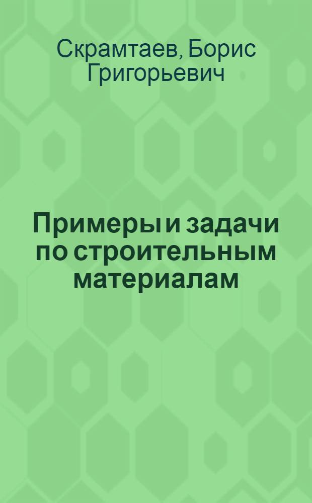Примеры и задачи по строительным материалам : Для инж.-строит. вузов и фак.