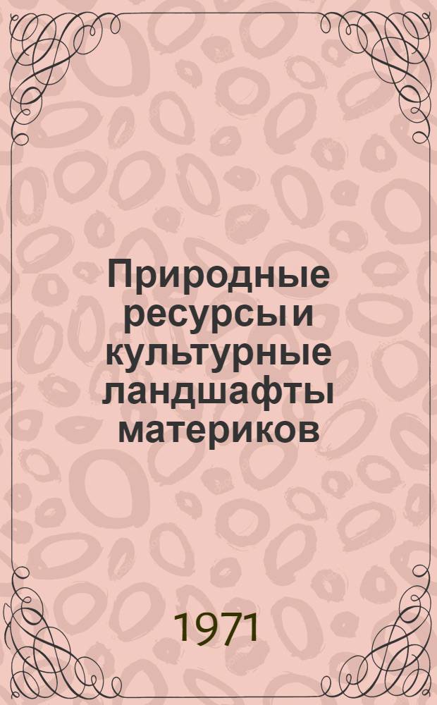Природные ресурсы и культурные ландшафты материков : Сборник статей