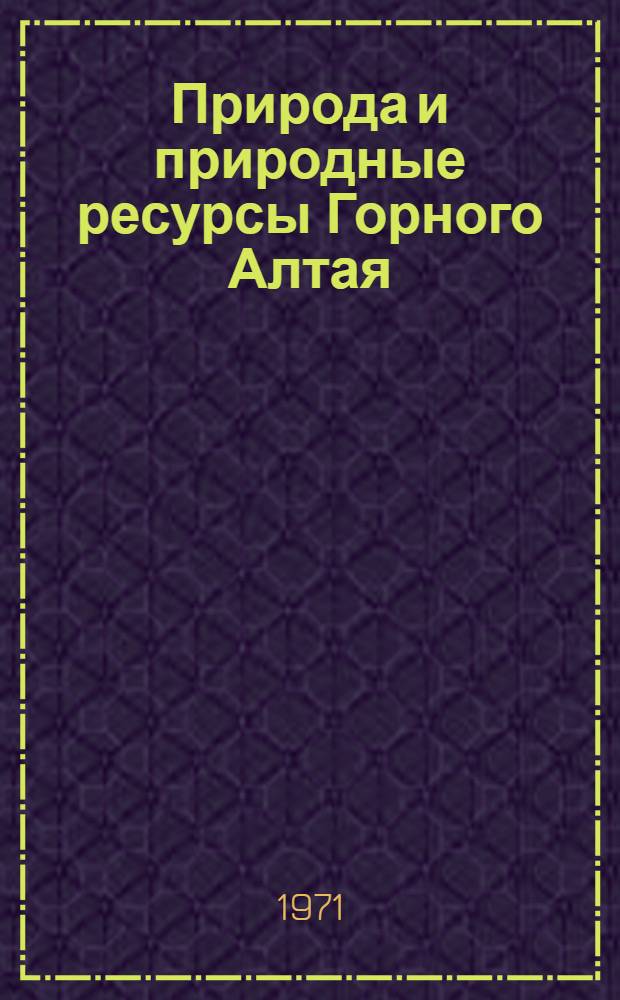 Природа и природные ресурсы Горного Алтая : (Материалы конф., состоявшейся в г. Горно-Алтайске в февр. 1969 г.)