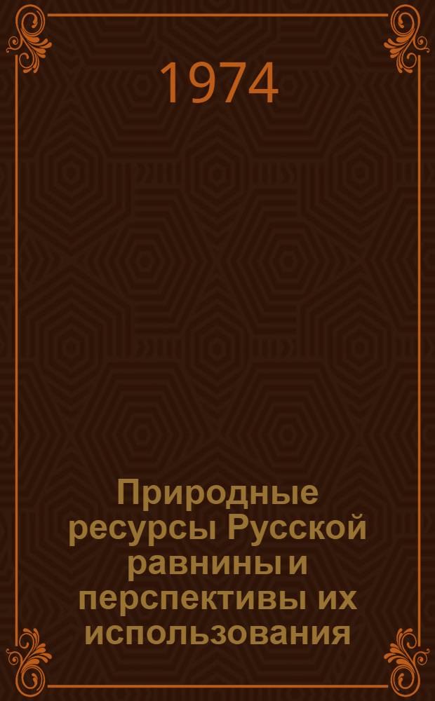 Природные ресурсы Русской равнины и перспективы их использования : Материалы совещ