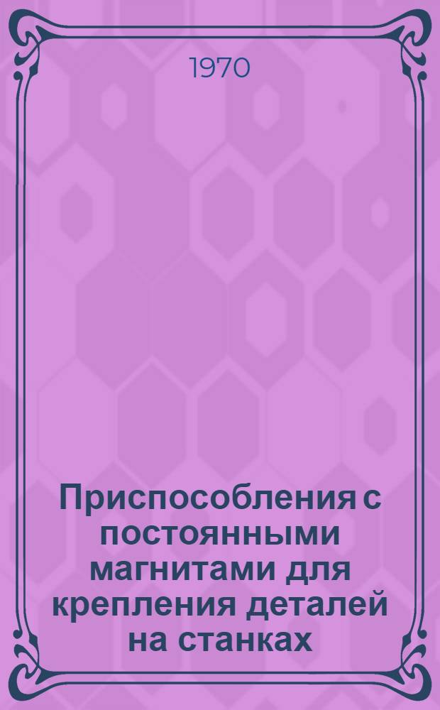 Приспособления с постоянными магнитами для крепления деталей на станках : Альбом