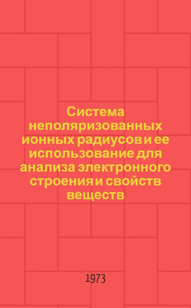 Система неполяризованных ионных радиусов и ее использование для анализа электронного строения и свойств веществ : (Науч. информация)