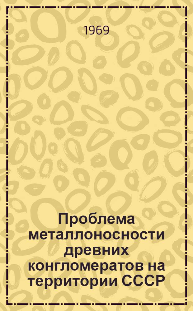 Проблема металлоносности древних конгломератов на территории СССР : Сборник статей