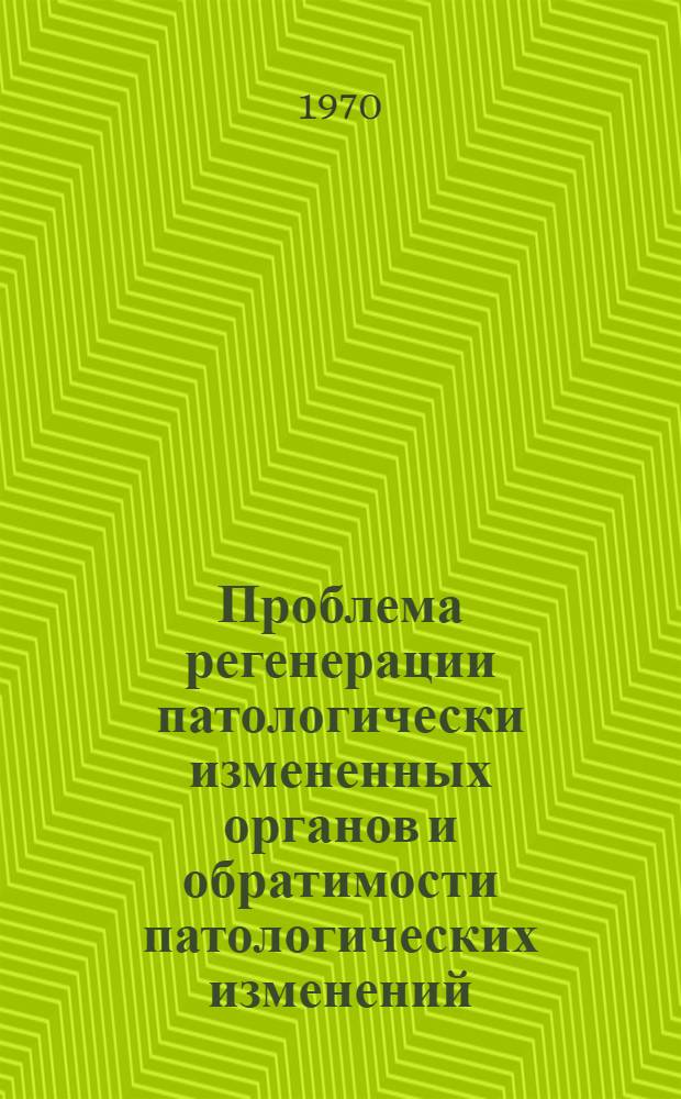 Проблема регенерации патологически измененных органов и обратимости патологических изменений : Сборник статей