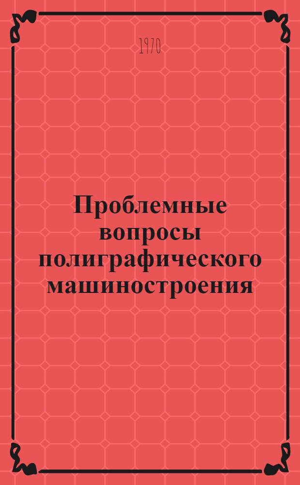 Проблемные вопросы полиграфического машиностроения : Сборник статей