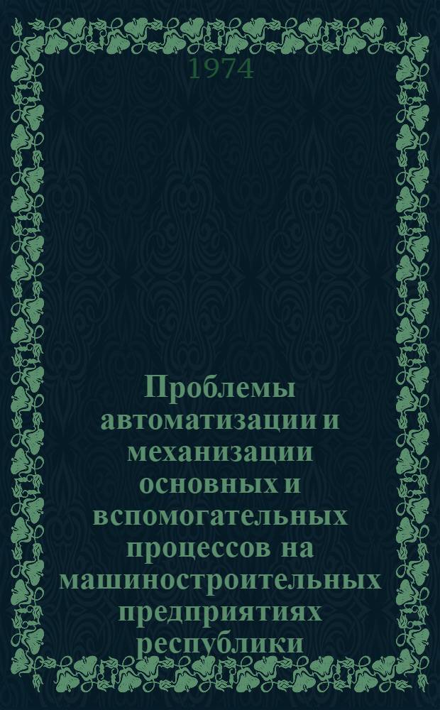 Проблемы автоматизации и механизации основных и вспомогательных процессов на машиностроительных предприятиях республики : I респ. науч.-техн. конф. : Тезисы докл