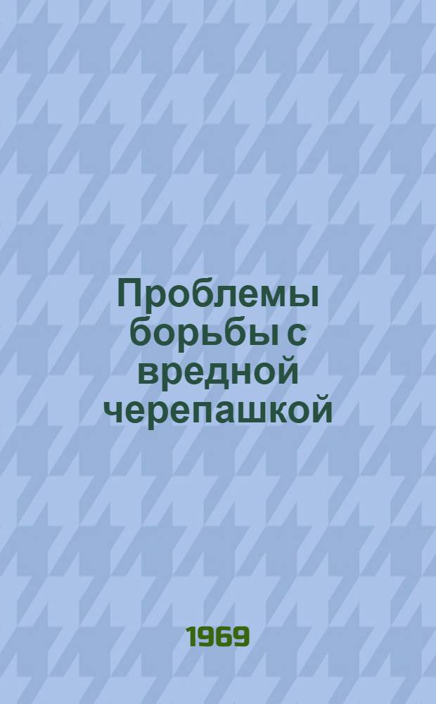 Проблемы борьбы с вредной черепашкой : (Тезисы докладов на всесоюз. координац. совещании. 2-4 дек. 1969 г. Харьков)