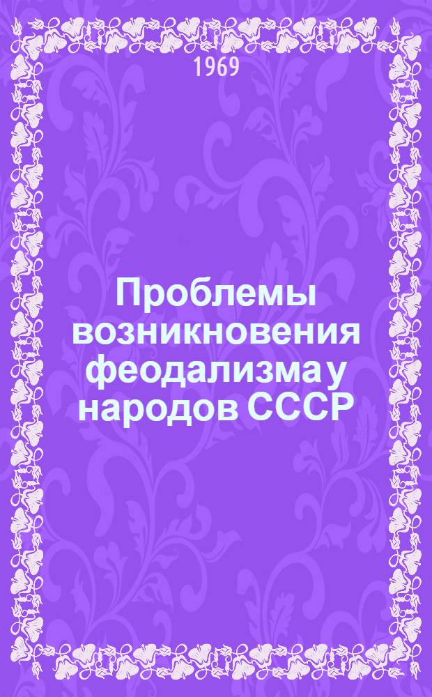 Проблемы возникновения феодализма у народов СССР : Материалы сессии