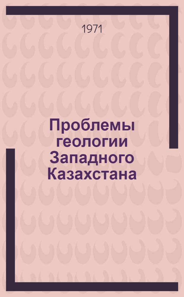 Проблемы геологии Западного Казахстана : Сборник статей : К шестидесятилетию акад. А.Л. Яншина