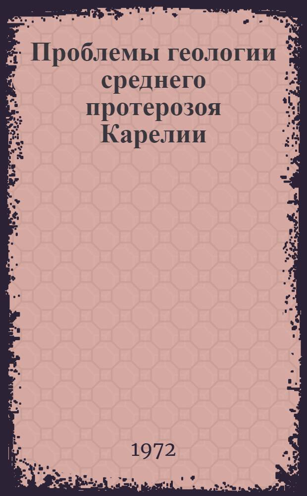 Проблемы геологии среднего протерозоя Карелии