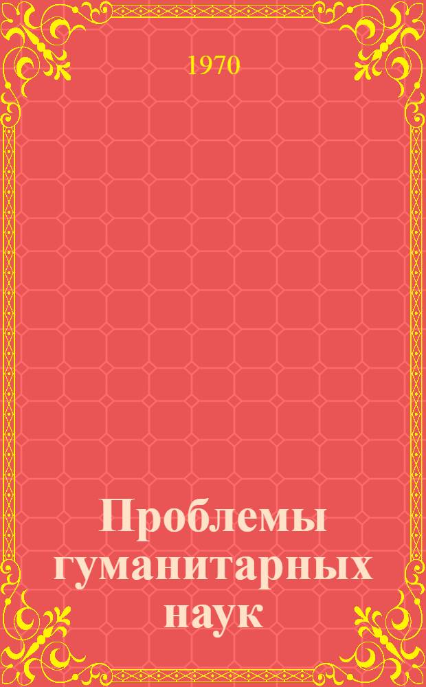 Проблемы гуманитарных наук : Тезисы докладов и сообщ. на конференции 16-18 апр. 1970 г