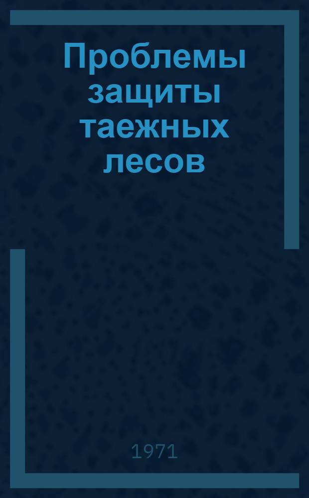 Проблемы защиты таежных лесов : (Материалы совещ.)