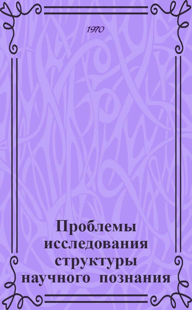 Проблемы исследования структуры научного познания : Сборник статей