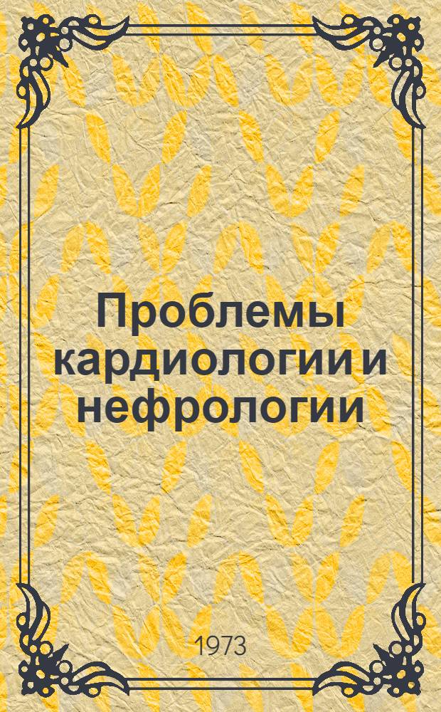Проблемы кардиологии и нефрологии : Материалы V Поволж. науч.-практ. конф. терапевтов, посвящ. 100-летию со дня рождения проф. С.С. Зимницкого. Дек. 1973 г