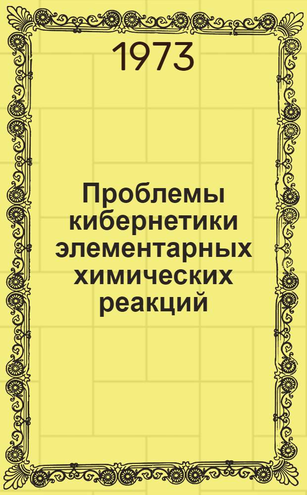 Проблемы кибернетики элементарных химических реакций : Докл. конф. : К семидесятилетию акад. В.Н. Кондратьева
