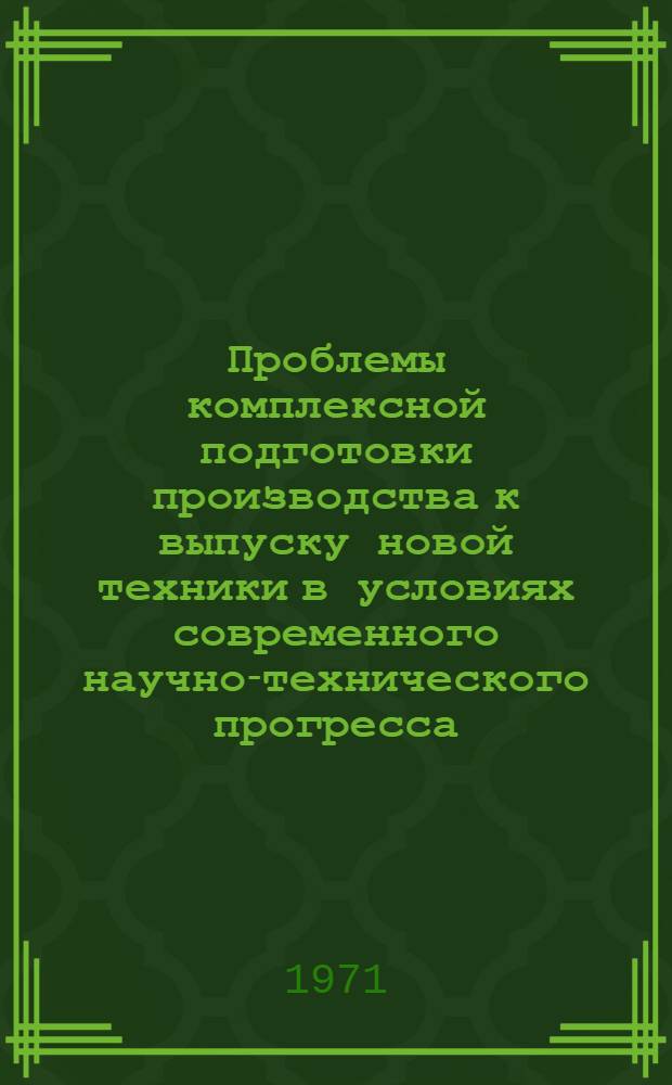 Проблемы комплексной подготовки производства к выпуску новой техники в условиях современного научно-технического прогресса : (Материалы науч.-техн. конф.)