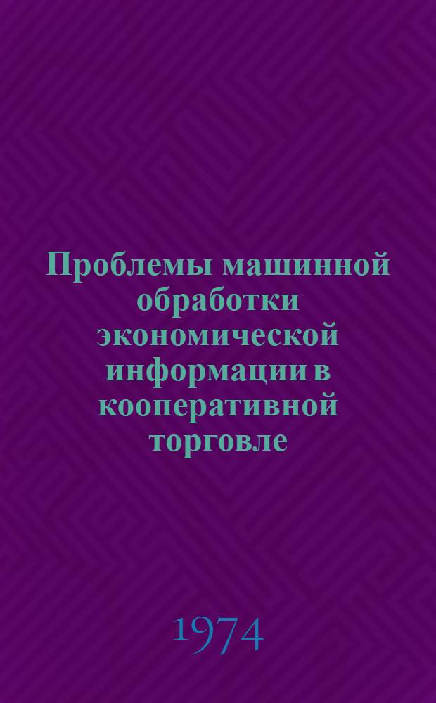 Проблемы машинной обработки экономической информации в кооперативной торговле : Сборник науч. трудов